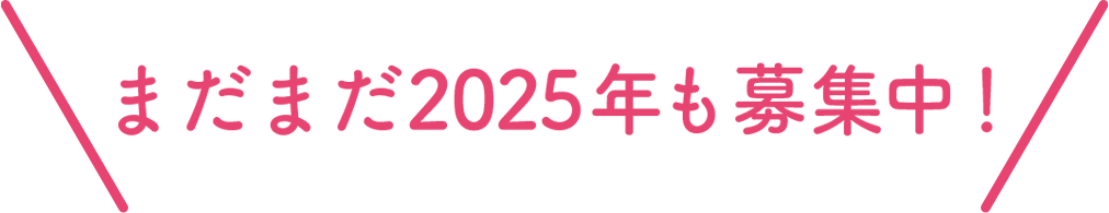 まだまだ2025年も募集中！