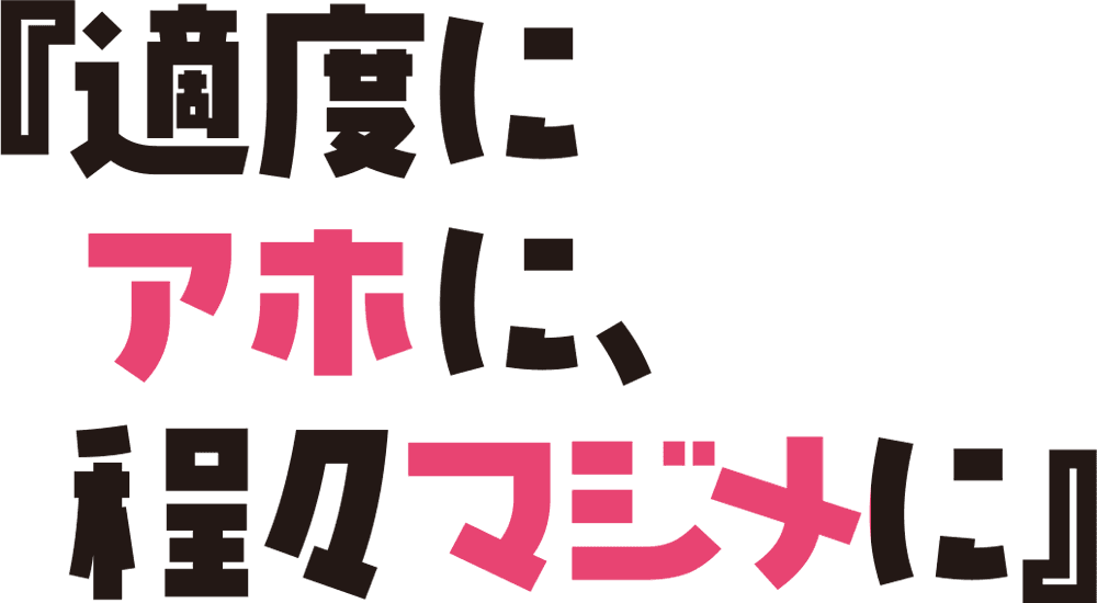 『適度にアホに、程々マジメに』
